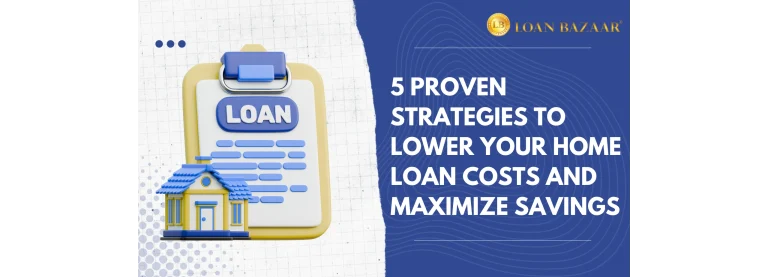 5 Proven Strategies to Lower Your Home Loan Costs and Maximize Savings
